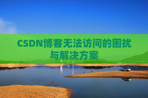 CSDN博客无法访问的困扰与解决方案